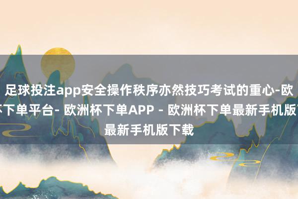 足球投注app安全操作秩序亦然技巧考试的重心-欧洲杯下单平台- 欧洲杯下单APP - 欧洲杯下单最新手机版下载