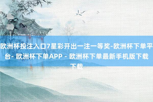 欧洲杯投注入口7星彩开出一注一等奖-欧洲杯下单平台- 欧洲杯下单APP - 欧洲杯下单最新手机版下载