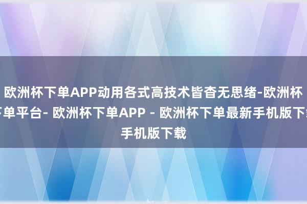 欧洲杯下单APP动用各式高技术皆杳无思绪-欧洲杯下单平台- 欧洲杯下单APP - 欧洲杯下单最新手机版下载