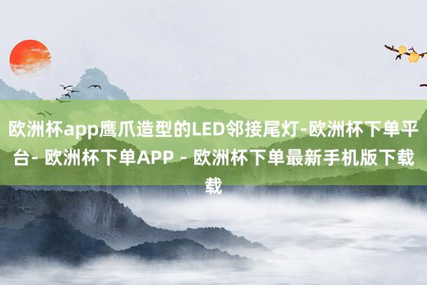 欧洲杯app鹰爪造型的LED邻接尾灯-欧洲杯下单平台- 欧洲杯下单APP - 欧洲杯下单最新手机版下载