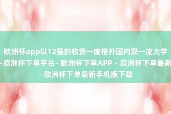 欧洲杯app以12强的收货一度格外国内双一流大学的芸芸学子-欧洲杯下单平台- 欧洲杯下单APP - 欧洲杯下单最新手机版下载