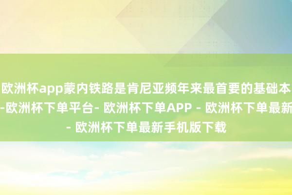 欧洲杯app蒙内铁路是肯尼亚频年来最首要的基础本领名目之一-欧洲杯下单平台- 欧洲杯下单APP - 欧洲杯下单最新手机版下载