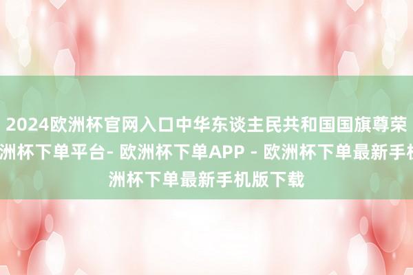 2024欧洲杯官网入口中华东谈主民共和国国旗尊荣升空-欧洲杯下单平台- 欧洲杯下单APP - 欧洲杯下单最新手机版下载