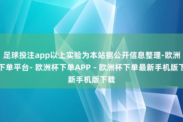 足球投注app以上实验为本站据公开信息整理-欧洲杯下单平台- 欧洲杯下单APP - 欧洲杯下单最新手机版下载