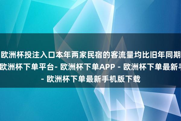 欧洲杯投注入口本年两家民宿的客流量均比旧年同期下滑不少-欧洲杯下单平台- 欧洲杯下单APP - 欧洲杯下单最新手机版下载