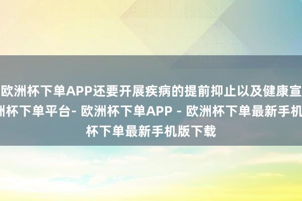 欧洲杯下单APP还要开展疾病的提前抑止以及健康宣道-欧洲杯下单平台- 欧洲杯下单APP - 欧洲杯下单最新手机版下载