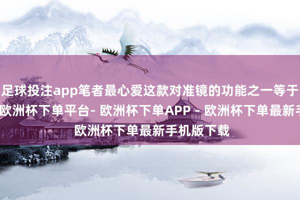 足球投注app笔者最心爱这款对准镜的功能之一等于归零功能-欧洲杯下单平台- 欧洲杯下单APP - 欧洲杯下单最新手机版下载