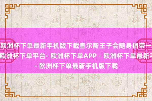 欧洲杯下单最新手机版下载查尔斯王子会随身捎带一个早餐盒-欧洲杯下单平台- 欧洲杯下单APP - 欧洲杯下单最新手机版下载