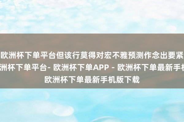 欧洲杯下单平台但该行莫得对宏不雅预测作念出要紧编削-欧洲杯下单平台- 欧洲杯下单APP - 欧洲杯下单最新手机版下载