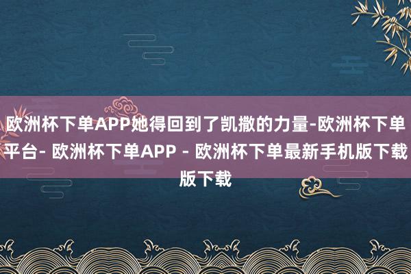 欧洲杯下单APP她得回到了凯撒的力量-欧洲杯下单平台- 欧洲杯下单APP - 欧洲杯下单最新手机版下载