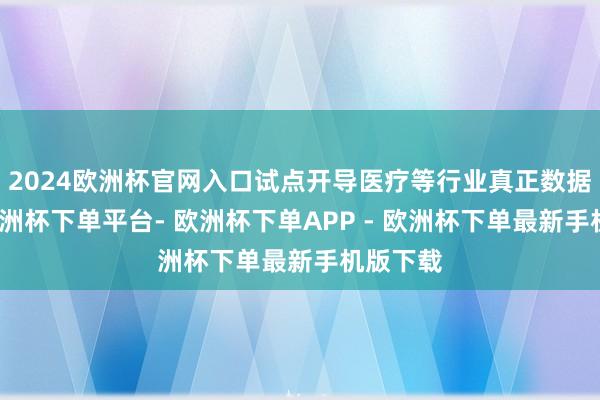 2024欧洲杯官网入口试点开导医疗等行业真正数据空间-欧洲杯下单平台- 欧洲杯下单APP - 欧洲杯下单最新手机版下载