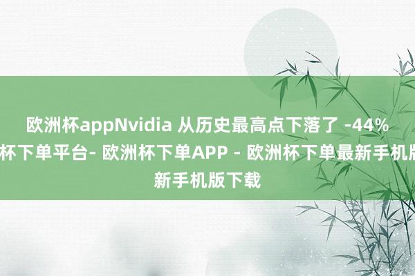欧洲杯appNvidia 从历史最高点下落了 -44%-欧洲杯下单平台- 欧洲杯下单APP - 欧洲杯下单最新手机版下载