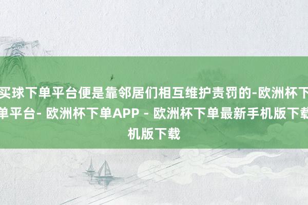 买球下单平台便是靠邻居们相互维护责罚的-欧洲杯下单平台- 欧洲杯下单APP - 欧洲杯下单最新手机版下载