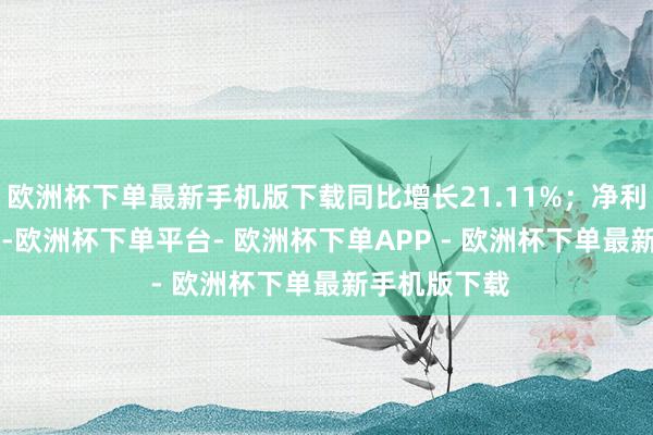 欧洲杯下单最新手机版下载同比增长21.11%；净利润2.11亿元-欧洲杯下单平台- 欧洲杯下单APP - 欧洲杯下单最新手机版下载