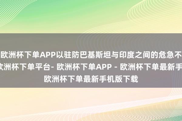 欧洲杯下单APP以驻防巴基斯坦与印度之间的危急不时升级-欧洲杯下单平台- 欧洲杯下单APP - 欧洲杯下单最新手机版下载