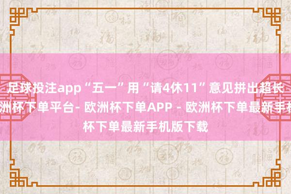 足球投注app“五一”用“请4休11”意见拼出超长假期-欧洲杯下单平台- 欧洲杯下单APP - 欧洲杯下单最新手机版下载
