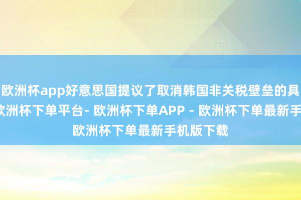 欧洲杯app好意思国提议了取消韩国非关税壁垒的具体条款-欧洲杯下单平台- 欧洲杯下单APP - 欧洲杯下单最新手机版下载
