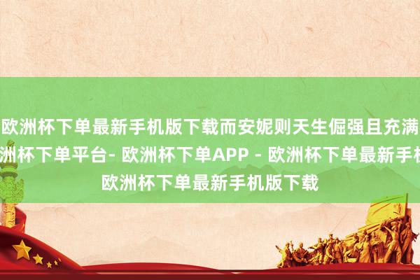 欧洲杯下单最新手机版下载而安妮则天生倔强且充满活力-欧洲杯下单平台- 欧洲杯下单APP - 欧洲杯下单最新手机版下载