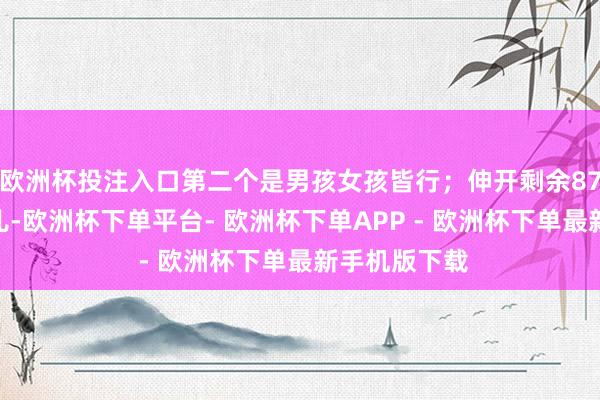 欧洲杯投注入口第二个是男孩女孩皆行；伸开剩余87%头胎是男儿-欧洲杯下单平台- 欧洲杯下单APP - 欧洲杯下单最新手机版下载
