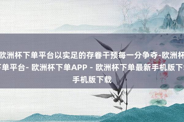 欧洲杯下单平台以实足的存眷干预每一分争夺-欧洲杯下单平台- 欧洲杯下单APP - 欧洲杯下单最新手机版下载