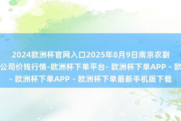 2024欧洲杯官网入口2025年8月9日南京农副家具物发配送中心有限公司价钱行情-欧洲杯下单平台- 欧洲杯下单APP - 欧洲杯下单最新手机版下载