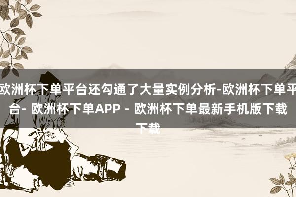 欧洲杯下单平台还勾通了大量实例分析-欧洲杯下单平台- 欧洲杯下单APP - 欧洲杯下单最新手机版下载