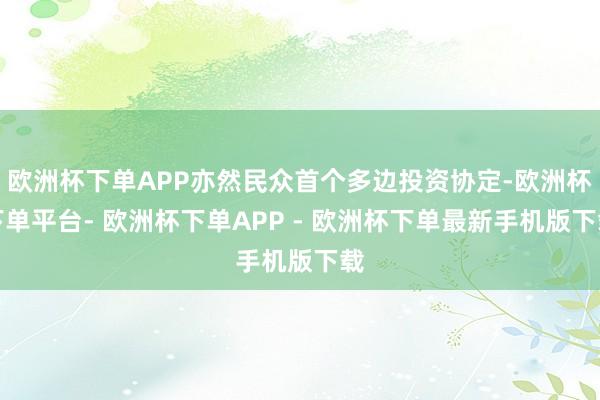 欧洲杯下单APP亦然民众首个多边投资协定-欧洲杯下单平台- 欧洲杯下单APP - 欧洲杯下单最新手机版下载