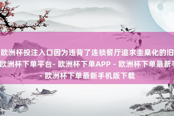 欧洲杯投注入口因为违背了连锁餐厅追求圭臬化的旧例作念法-欧洲杯下单平台- 欧洲杯下单APP - 欧洲杯下单最新手机版下载