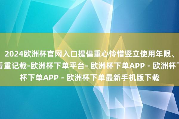 2024欧洲杯官网入口提倡重心怜惜竖立使用年限、发动机启动时长及看重记载-欧洲杯下单平台- 欧洲杯下单APP - 欧洲杯下单最新手机版下载