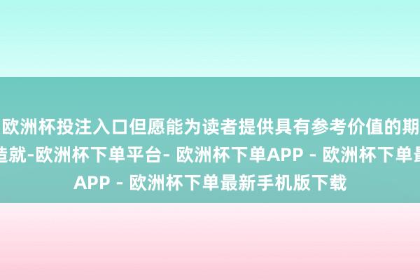 欧洲杯投注入口但愿能为读者提供具有参考价值的期间决策和履行造就-欧洲杯下单平台- 欧洲杯下单APP - 欧洲杯下单最新手机版下载