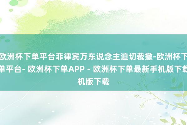 欧洲杯下单平台菲律宾万东说念主迫切裁撤-欧洲杯下单平台- 欧洲杯下单APP - 欧洲杯下单最新手机版下载