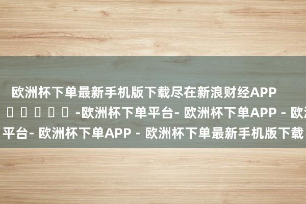 欧洲杯下单最新手机版下载尽在新浪财经APP            													-欧洲杯下单平台- 欧洲杯下单APP - 欧洲杯下单最新手机版下载