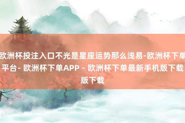 欧洲杯投注入口不光是星座运势那么浅易-欧洲杯下单平台- 欧洲杯下单APP - 欧洲杯下单最新手机版下载