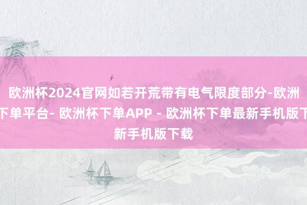 欧洲杯2024官网如若开荒带有电气限度部分-欧洲杯下单平台- 欧洲杯下单APP - 欧洲杯下单最新手机版下载