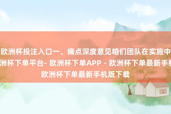 欧洲杯投注入口一、痛点深度意见咱们团队在实施中发现-欧洲杯下单平台- 欧洲杯下单APP - 欧洲杯下单最新手机版下载