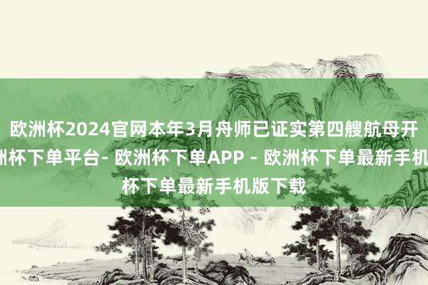 欧洲杯2024官网本年3月舟师已证实第四艘航母开建-欧洲杯下单平台- 欧洲杯下单APP - 欧洲杯下单最新手机版下载