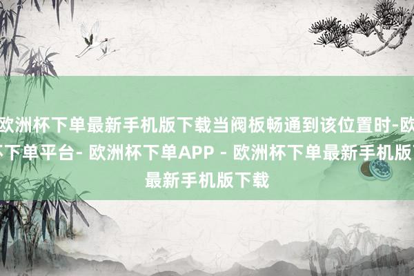 欧洲杯下单最新手机版下载当阀板畅通到该位置时-欧洲杯下单平台- 欧洲杯下单APP - 欧洲杯下单最新手机版下载