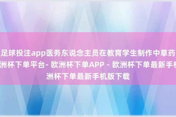 足球投注app医务东说念主员在教育学生制作中草药香囊-欧洲杯下单平台- 欧洲杯下单APP - 欧洲杯下单最新手机版下载