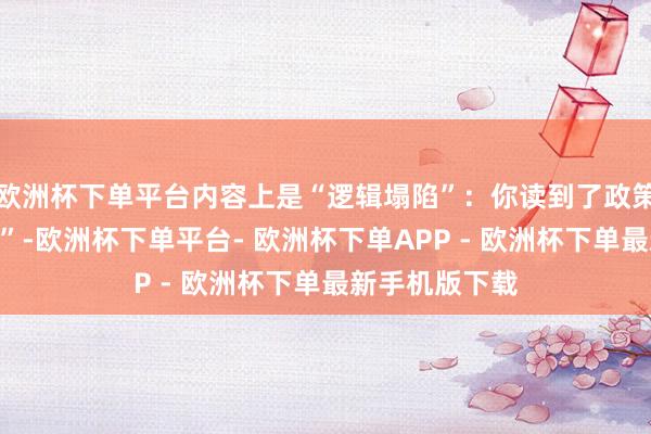 欧洲杯下单平台内容上是“逻辑塌陷”：你读到了政策强调“稳预期”-欧洲杯下单平台- 欧洲杯下单APP - 欧洲杯下单最新手机版下载
